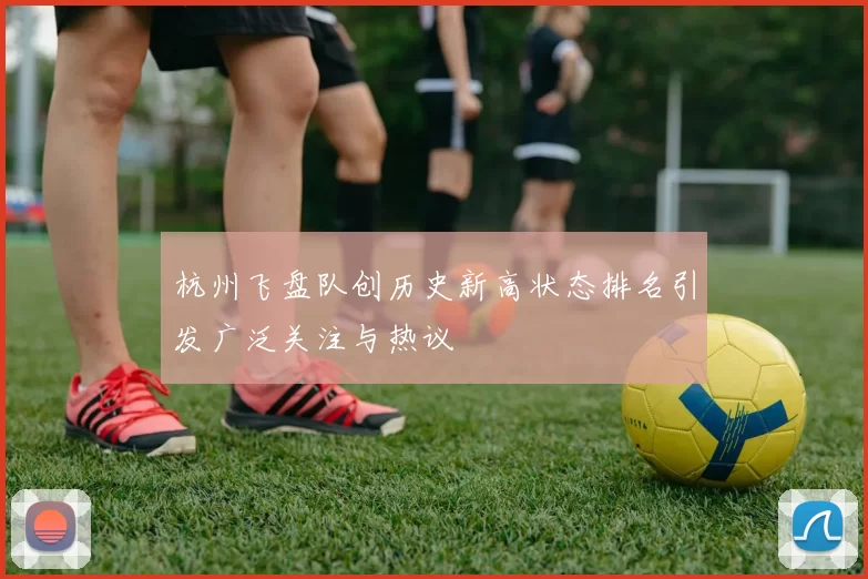 杭州飞盘队创历史新高状态排名引发广泛关注与热议