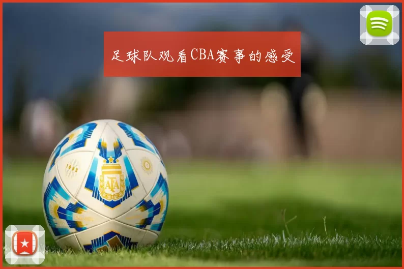 足球队观看CBA赛事的感受