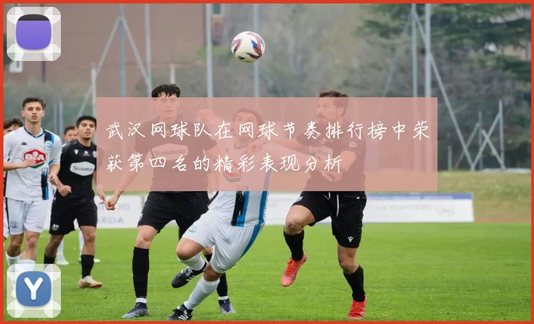 武汉网球队在网球节奏排行榜中荣获第四名的精彩表现分析