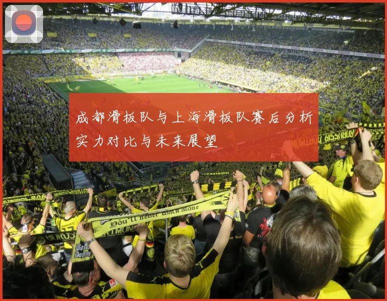成都滑板队与上海滑板队赛后分析实力对比与未来展望