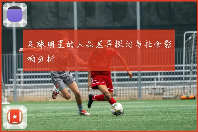 足球明星的人品差异探讨与社会影响分析