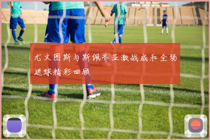 尤文图斯与斯佩齐亚激战成和全场进球精彩回顾