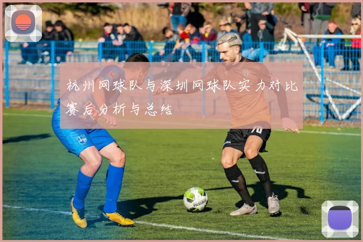 杭州网球队与深圳网球队实力对比赛后分析与总结
