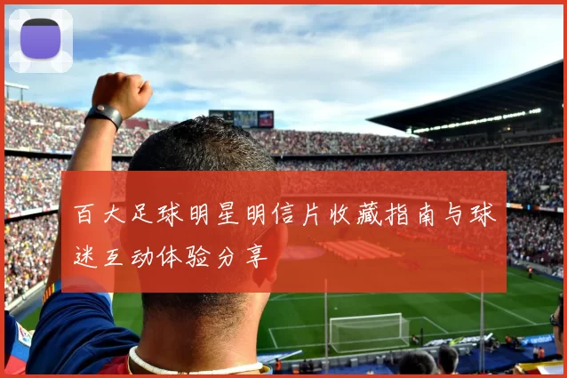 百大足球明星明信片收藏指南与球迷互动体验分享