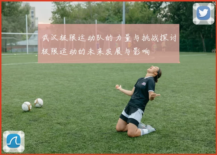 武汉极限运动队的力量与挑战探讨极限运动的未来发展与影响