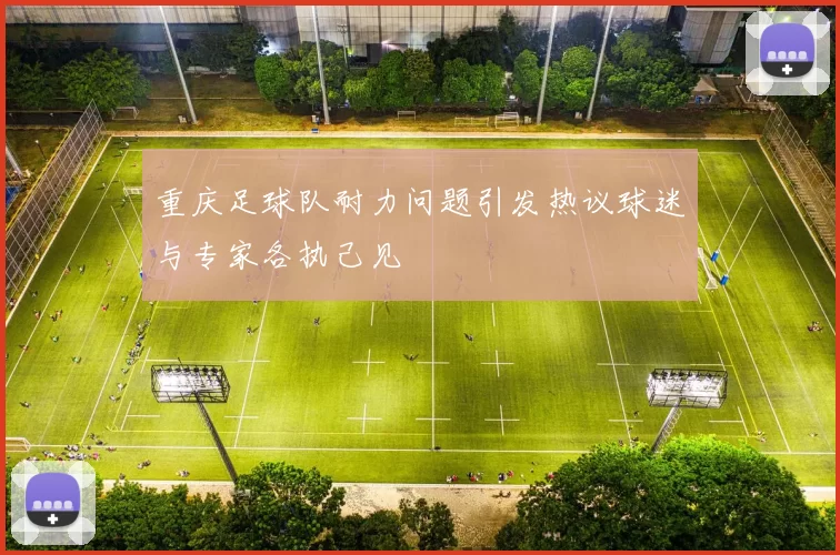 重庆足球队耐力问题引发热议球迷与专家各执己见