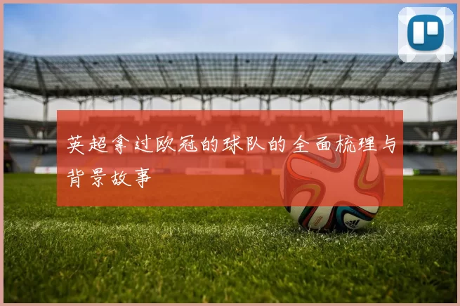 英超拿过欧冠的球队的全面梳理与背景故事