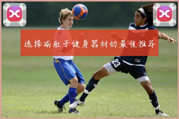选择减肚子健身器材的最佳推荐