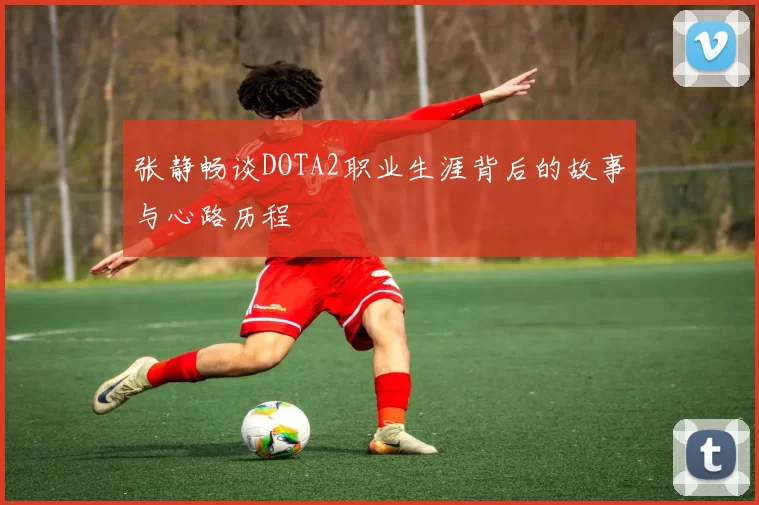 张静畅谈DOTA2职业生涯背后的故事与心路历程