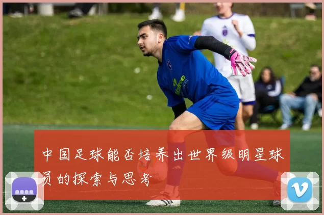 中国足球能否培养出世界级明星球员的探索与思考