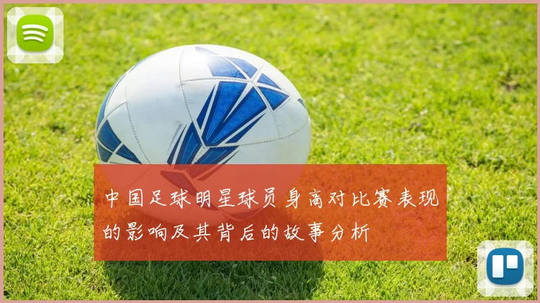 中国足球明星球员身高对比赛表现的影响及其背后的故事分析