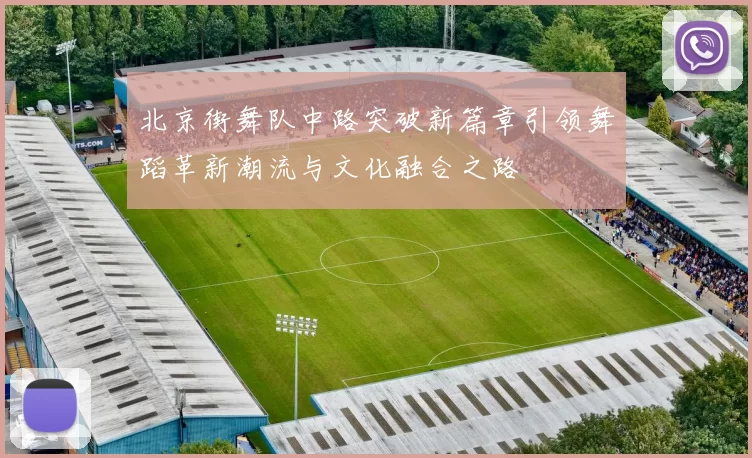 北京街舞队中路突破新篇章引领舞蹈革新潮流与文化融合之路
