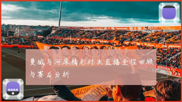 曼城与河床精彩对决直播全程回顾与赛后分析