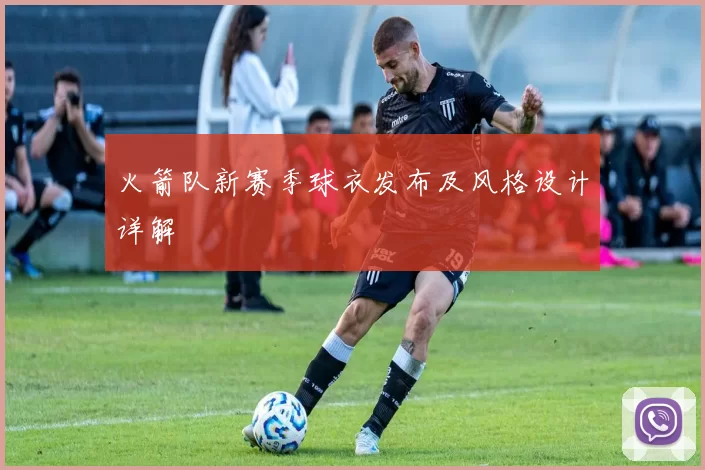 火箭队新赛季球衣发布及风格设计详解