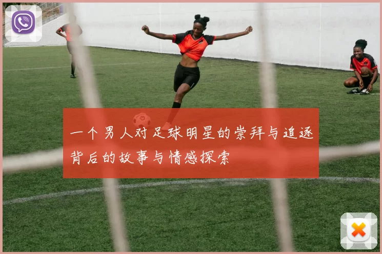 一个男人对足球明星的崇拜与追逐背后的故事与情感探索