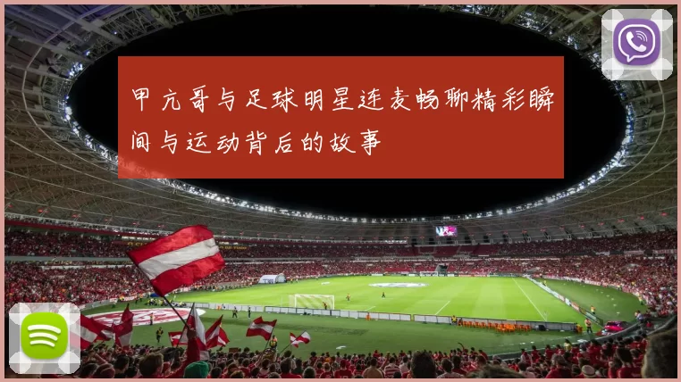 甲亢哥与足球明星连麦畅聊精彩瞬间与运动背后的故事