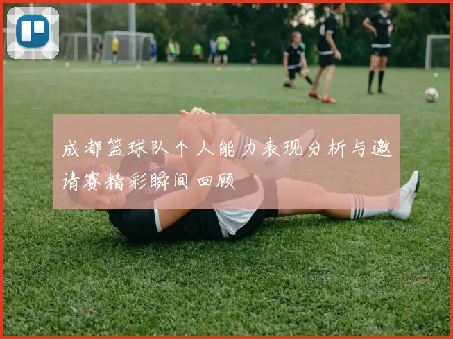 成都篮球队个人能力表现分析与邀请赛精彩瞬间回顾