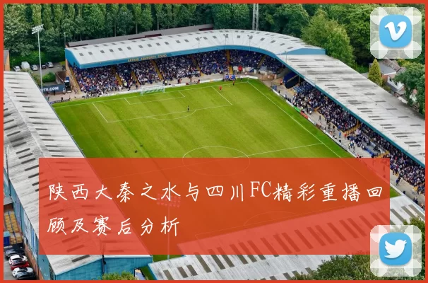 陕西大秦之水与四川FC精彩重播回顾及赛后分析