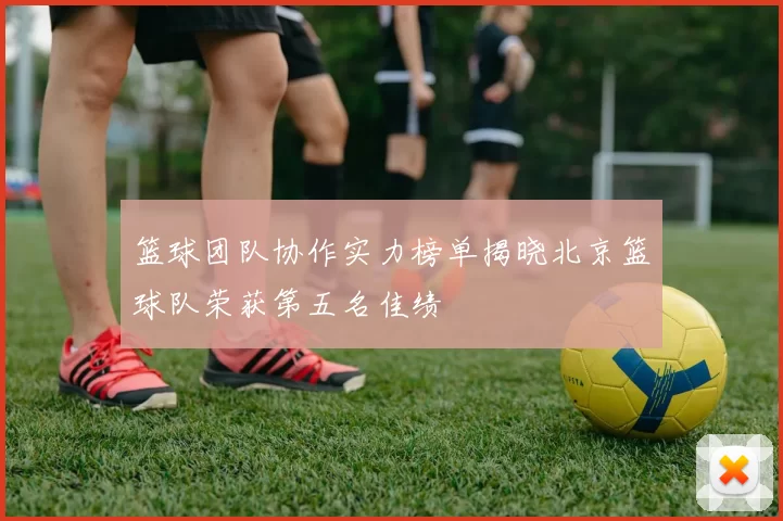 篮球团队协作实力榜单揭晓北京篮球队荣获第五名佳绩