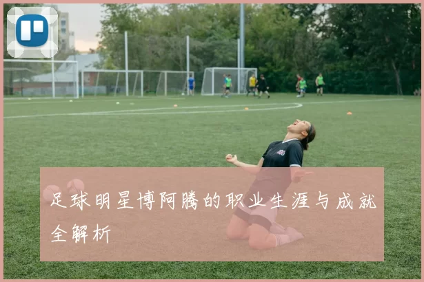 足球明星博阿腾的职业生涯与成就全解析